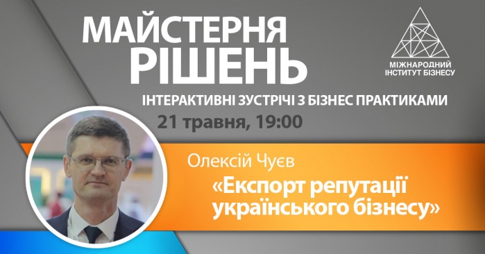 Майстерня рішень з Олексієм Чуєвим: «Експорт репутації українського бізнесу».
